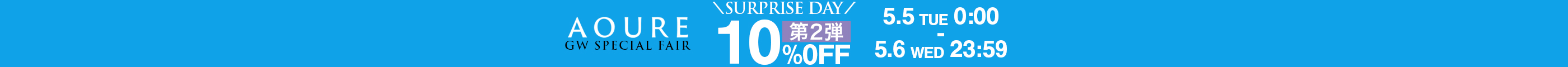 AOURE GW SPECIAL FAIR SURPRISE DAY 10%OFF 5.5 TUE 0:00 - 5.6 WED 23:59 対象のMALPENSパンツが今だけお得に