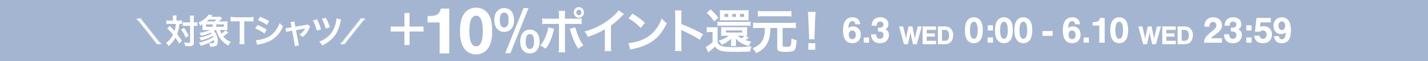 対象Tシャツ ポイント10%還元！ 6.3 WED 0:00 - 6.10 WED 23:59